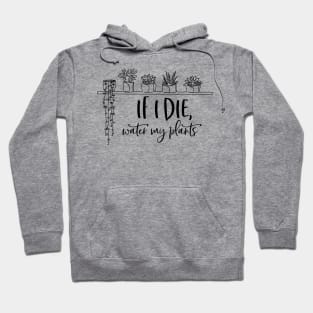 If i die, water my plants; plant lover; plant addict; gardener; plant mom; plant dad; plants or die; plants; plant life; green thumb Hoodie